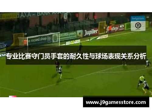 专业比赛守门员手套的耐久性与球场表现关系分析