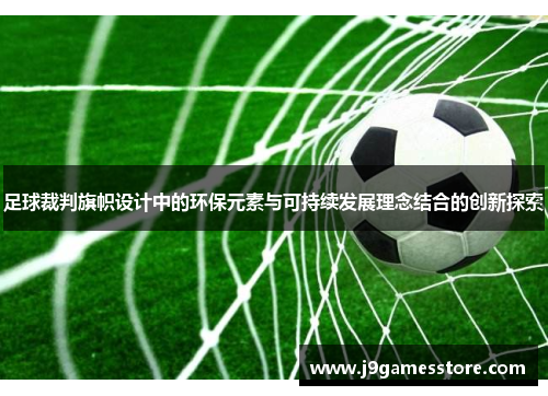 足球裁判旗帜设计中的环保元素与可持续发展理念结合的创新探索